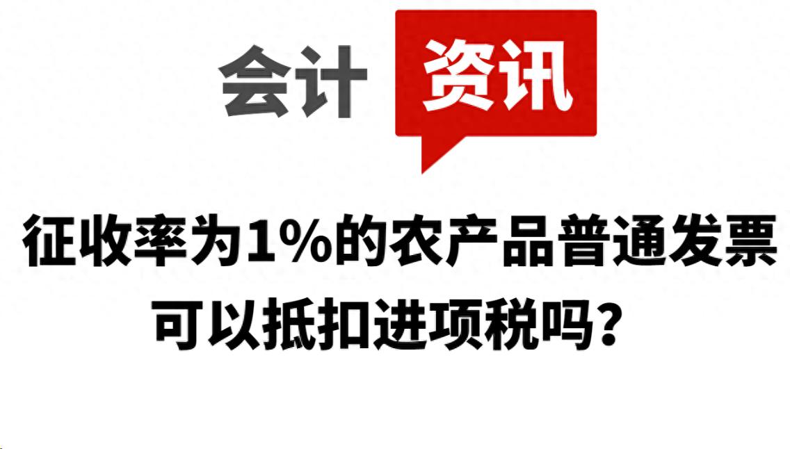 1%征收率发票抵扣政策_农产品初加工税收优惠属于审批_农产品普通发票进项税抵扣