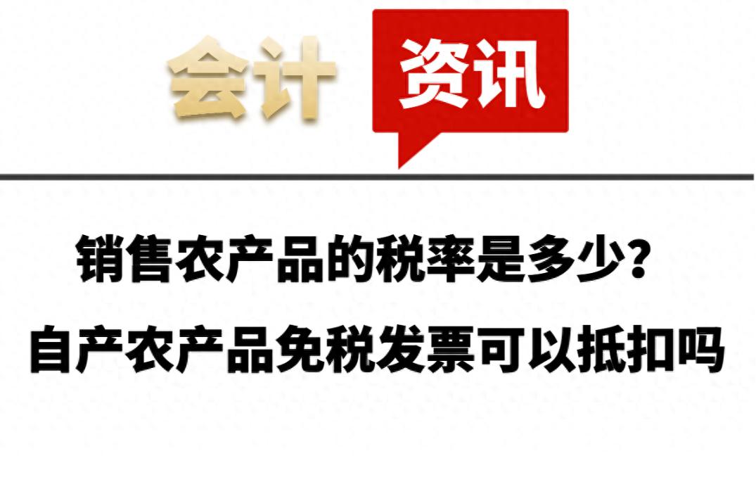 农产品最新税率_自产农产品免税发票抵扣规则_销售农产品增值税税率