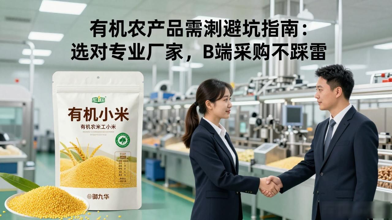 有机农产品深加工避坑指南：选对专业厂家，B端采购不踩雷